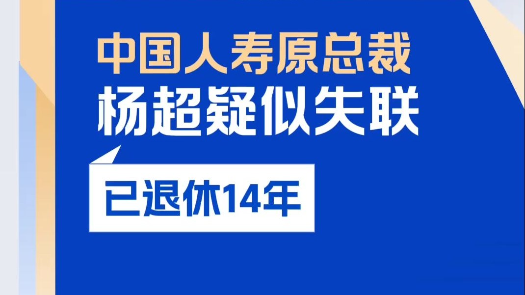 中国人寿原总裁杨超疑似失联，已于2011年退休